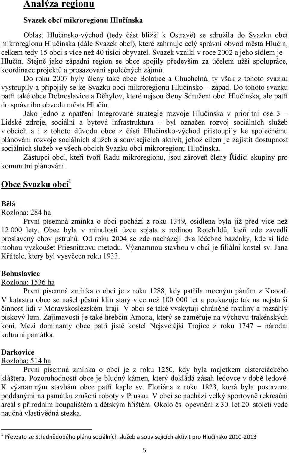 Stejně jako západní region se obce spojily především za účelem užší spolupráce, koordinace projektů a prosazování společných zájmů.