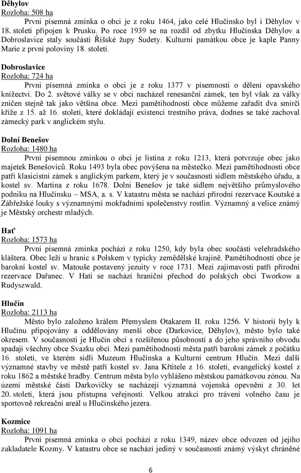 Dobroslavice Rozloha: 724 ha První písemná zmínka o obci je z roku 1377 v písemnosti o dělení opavského knížectví. Do 2.