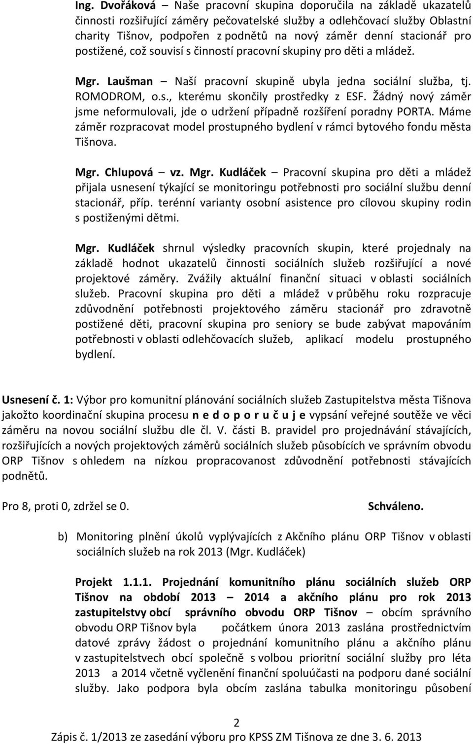 Žádný nový záměr jsme neformulovali, jde o udržení případně rozšíření poradny PORTA. Máme záměr rozpracovat model prostupného bydlení v rámci bytového fondu města Tišnova. Mgr.