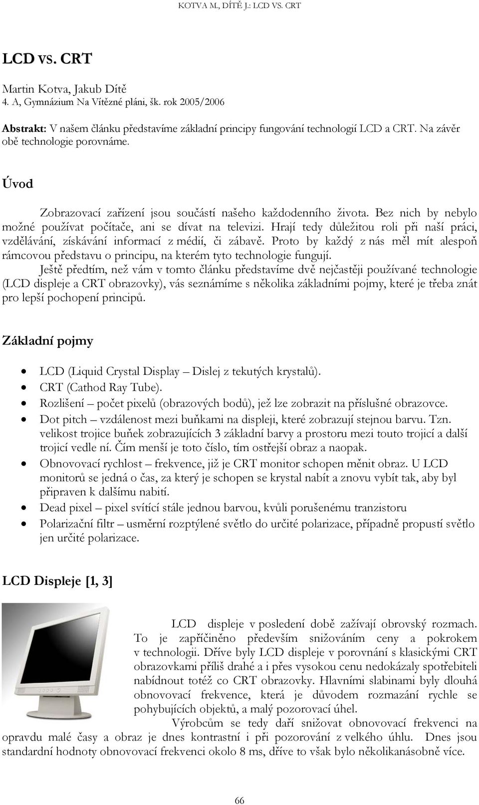 Hrají tedy důležitou roli při naší práci, vzdělávání, získávání informací z médií, či zábavě. Proto by každý z nás měl mít alespoň rámcovou představu o principu, na kterém tyto technologie fungují.