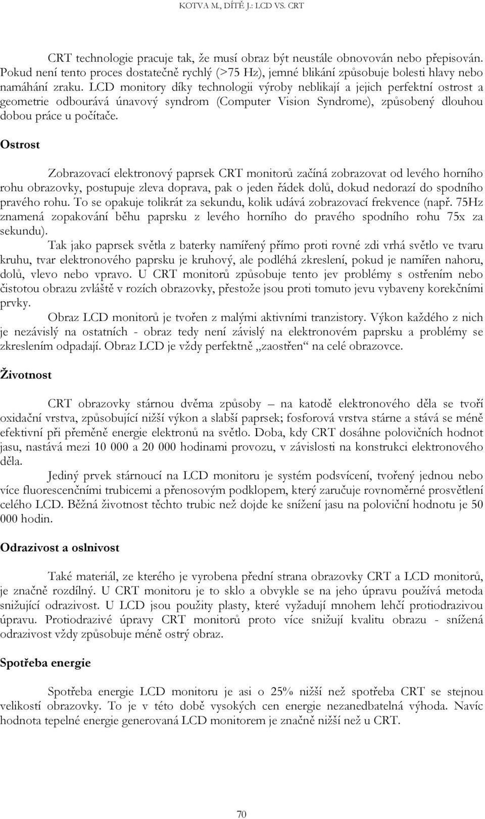 Ostrost Zobrazovací elektronový paprsek CRT monitorů začíná zobrazovat od levého horního rohu obrazovky, postupuje zleva doprava, pak o jeden řádek dolů, dokud nedorazí do spodního pravého rohu.