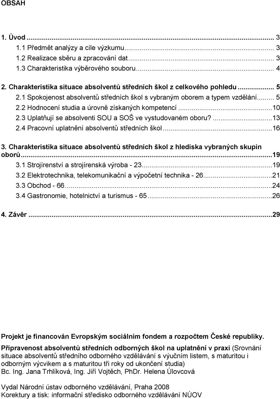 ..10 2.3 Uplatňují se absolventi SOU a SOŠ ve vystudovaném oboru?...13 2.4 Pracovní uplatnění absolventů středních škol...16 3.