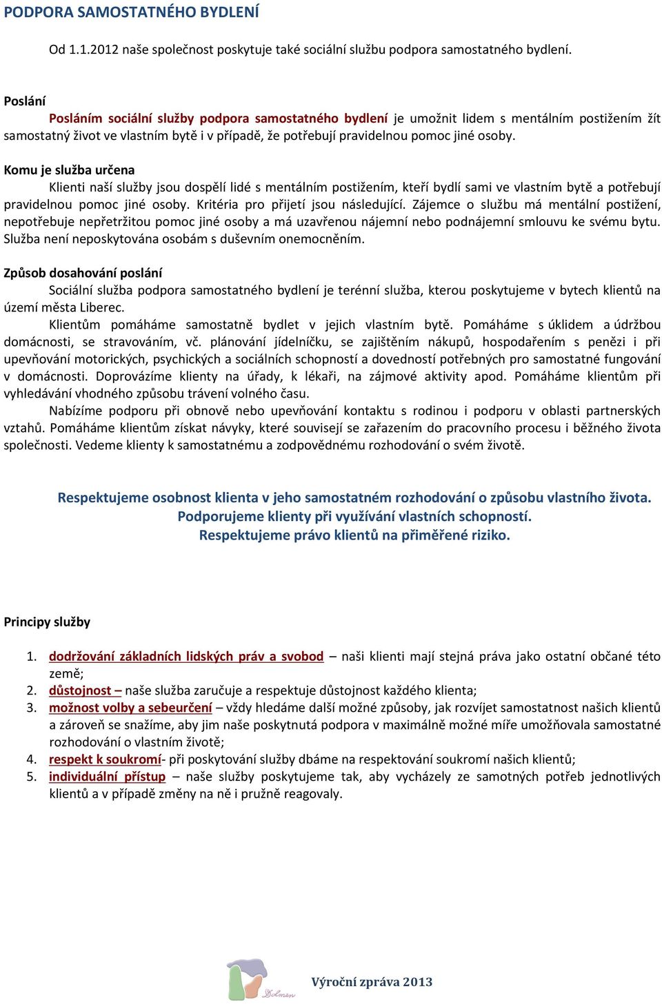 Komu je služba určena Klienti naší služby jsou dospělí lidé s mentálním postižením, kteří bydlí sami ve vlastním bytě a potřebují pravidelnou pomoc jiné osoby. Kritéria pro přijetí jsou následující.