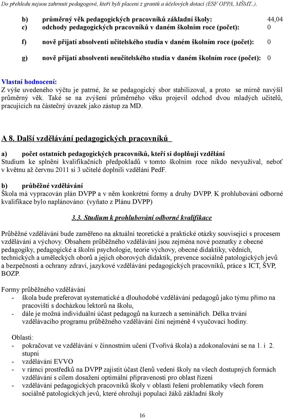 g) nově přijatí absolventi neučitelského studia v daném školním roce (počet): Vlastní hodnocení: Z výše uvedeného výčtu je patrné, že se pedagogický sbor stabilizoval, a proto se mírně navýšil