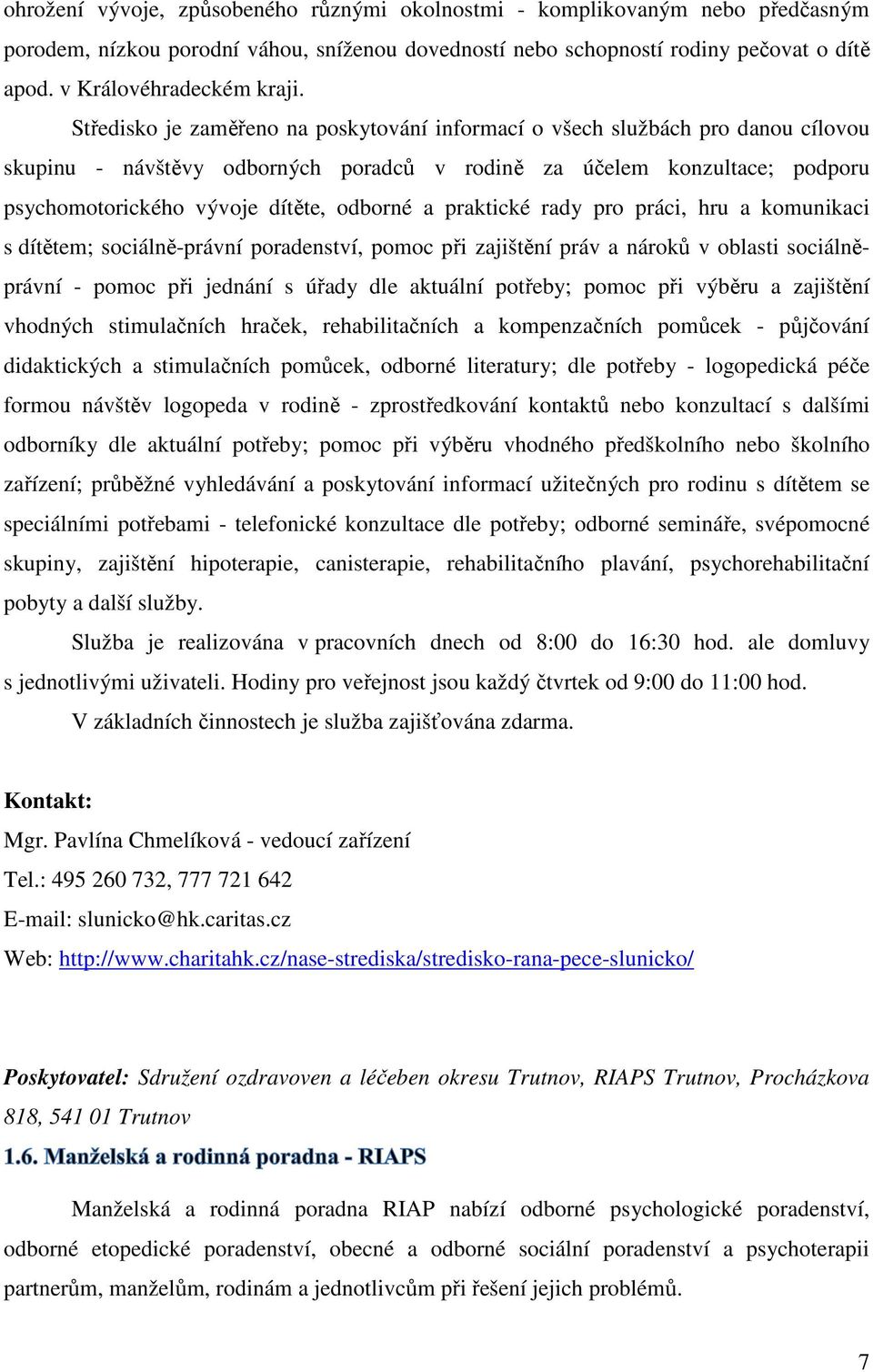 a praktické rady pro práci, hru a komunikaci s dítětem; sociálně-právní poradenství, pomoc při zajištění práv a nároků v oblasti sociálněprávní - pomoc při jednání s úřady dle aktuální potřeby; pomoc