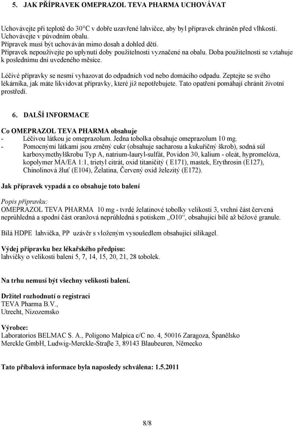 Léčivé přípravky se nesmí vyhazovat do odpadních vod nebo domácího odpadu. Zeptejte se svého lékárníka, jak máte likvidovat přípravky, které již nepotřebujete.