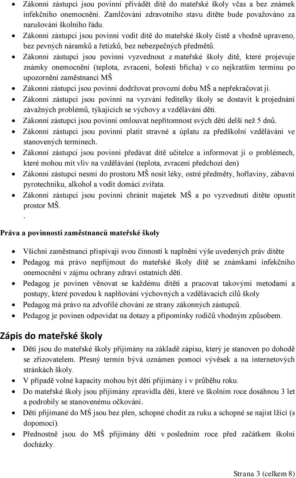 Zákonní zástupci jsou povinni vyzvednout z mateřské školy dítě, které projevuje známky onemocnění (teplota, zvracení, bolesti břicha) v co nejkratším termínu po upozornění zaměstnanci MŠ Zákonní