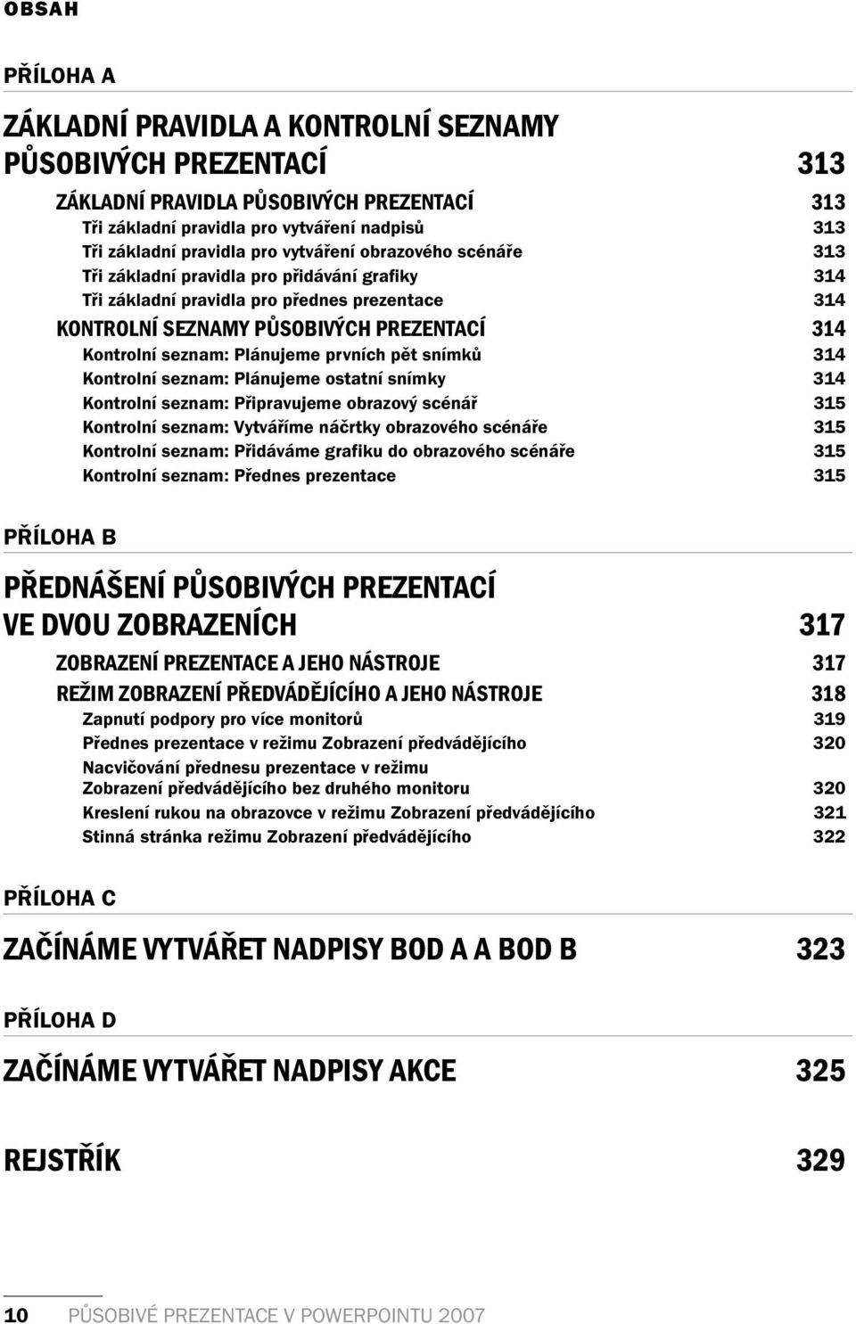 Plánujeme prvních pět snímků 314 Kontrolní seznam: Plánujeme ostatní snímky 314 Kontrolní seznam: Připravujeme obrazový scénář 315 Kontrolní seznam: Vytváříme náčrtky obrazového scénáře 315 Kontrolní