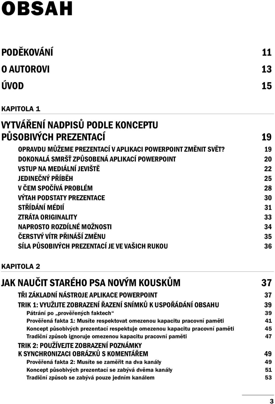 NAPROSTO ROZDÍLNÉ MOŽNOSTI 34 ČERSTVÝ VÍTR PŘINÁŠÍ ZMĚNU 35 SÍLA PŮSOBIVÝCH PREZENTACÍ JE VE VAŠICH RUKOU 36 KAPITOLA 2 JAK NAUČIT STARÉHO PSA NOVÝM KOUSKŮM 37 TŘI ZÁKLADNÍ NÁSTROJE APLIKACE