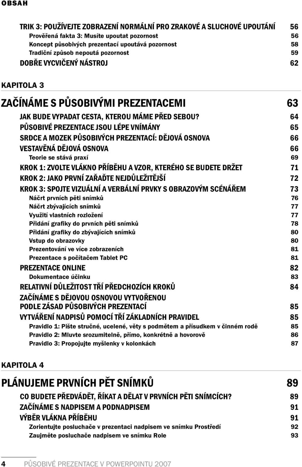 64 PŮSOBIVÉ PREZENTACE JSOU LÉPE VNÍMÁNY 65 SRDCE A MOZEK PŮSOBIVÝCH PREZENTACÍ: DĚJOVÁ OSNOVA 66 VESTAVĚNÁ DĚJOVÁ OSNOVA 66 Teorie se stává praxí 69 KROK 1: ZVOLTE VLÁKNO PŘÍBĚHU A VZOR, KTERÉHO SE