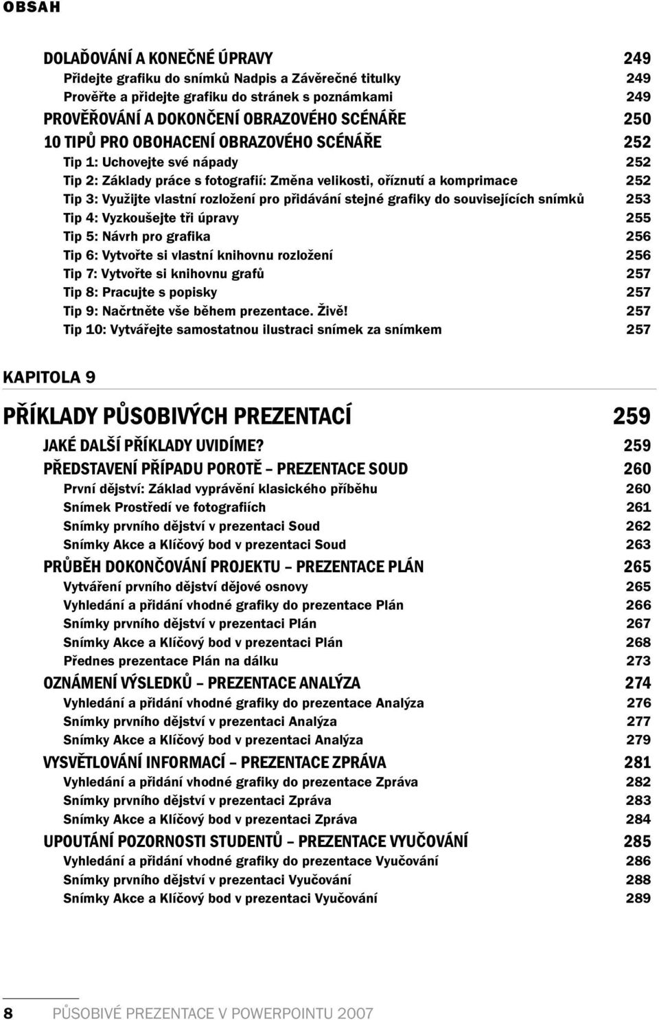 přidávání stejné grafiky do souvisejících snímků 253 Tip 4: Vyzkoušejte tři úpravy 255 Tip 5: Návrh pro grafika 256 Tip 6: Vytvořte si vlastní knihovnu rozložení 256 Tip 7: Vytvořte si knihovnu grafů