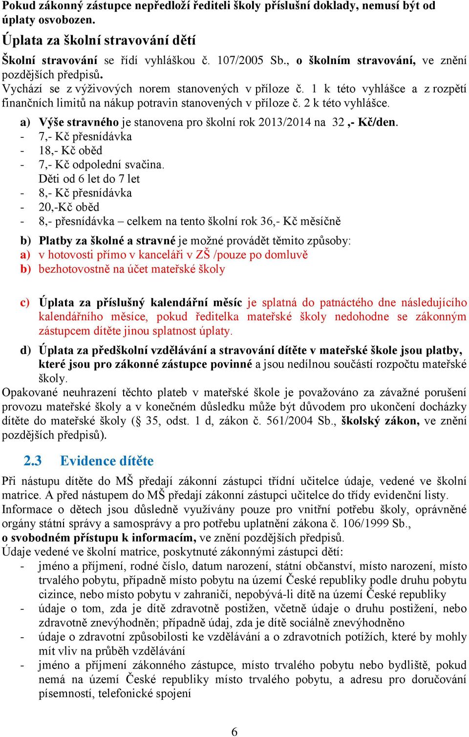 2 k této vyhlášce. a) Výše stravného je stanovena pro školní rok 2013/2014 na 32,- Kč/den. - 7,- Kč přesnídávka - 18,- Kč oběd - 7,- Kč odpolední svačina.