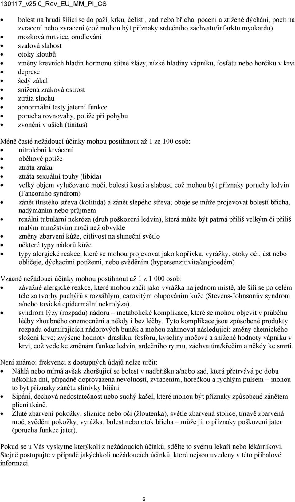 abnormální testy jaterní funkce porucha rovnováhy, potíže při pohybu zvonění v uších (tinitus) Méně časté nežádoucí účinky mohou postihnout až 1 ze 100 osob: nitrolební krvácení oběhové potíže ztráta