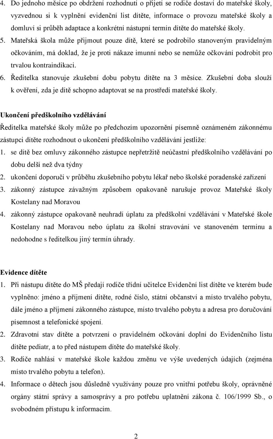 Mateřská škola může přijmout pouze dítě, které se podrobilo stanoveným pravidelným očkováním, má doklad, že je proti nákaze imunní nebo se nemůže očkování podrobit pro trvalou kontraindikaci. 6.