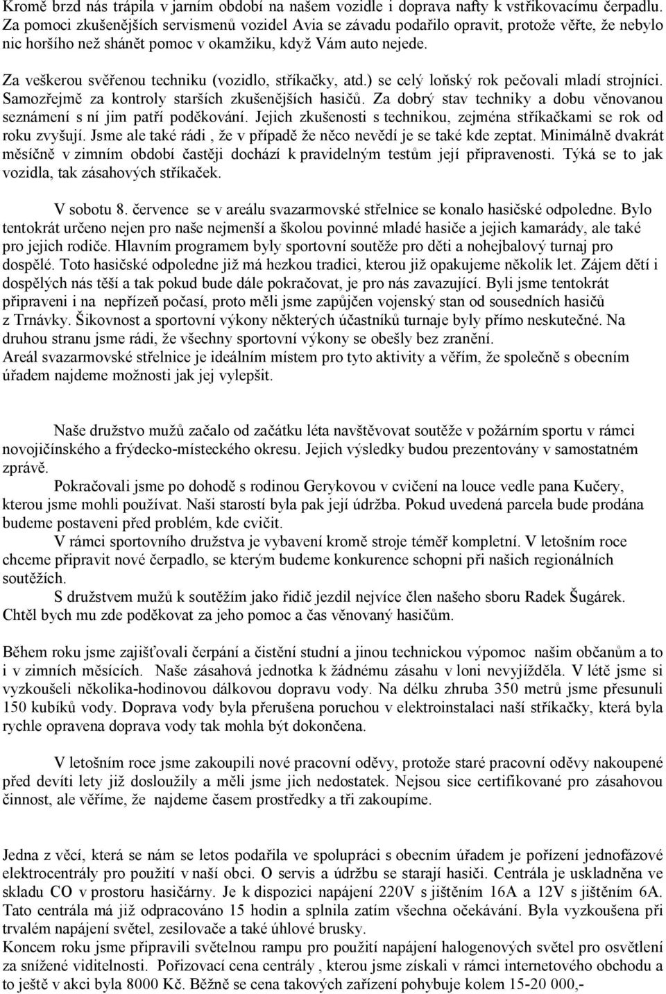 Za veškerou svěřenou techniku (vozidlo, stříkačky, atd.) se celý loňský rok pečovali mladí strojníci. Samozřejmě za kontroly starších zkušenějších hasičů.