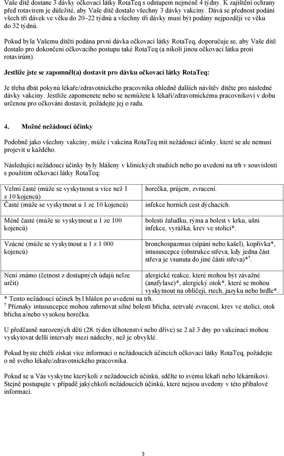 Pokud byla Vašemu dítěti podána první dávka očkovací látky RotaTeq, doporučuje se, aby Vaše dítě dostalo pro dokončení očkovacího postupu také RotaTeq (a nikoli jinou očkovací látku proti rotavirům).