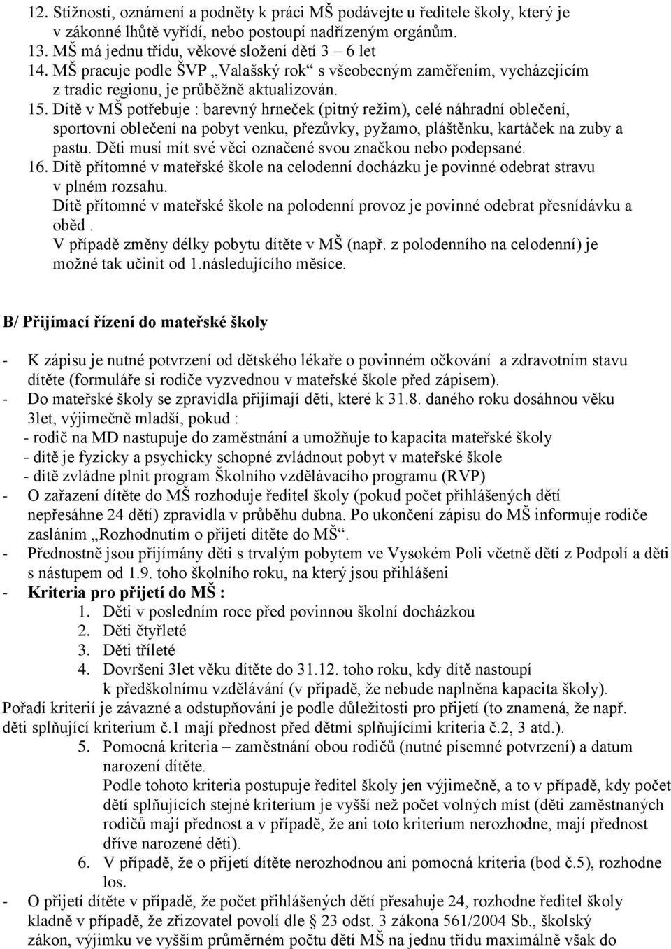 Dítě v MŠ potřebuje : barevný hrneček (pitný režim), celé náhradní oblečení, sportovní oblečení na pobyt venku, přezůvky, pyžamo, pláštěnku, kartáček na zuby a pastu.