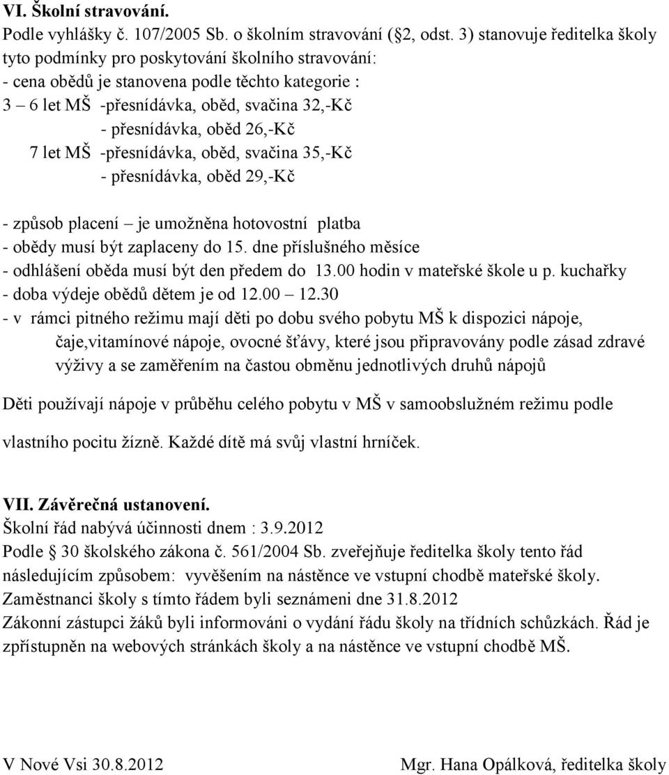 26,-Kč 7 let MŠ -přesnídávka, oběd, svačina 35,-Kč - přesnídávka, oběd 29,-Kč - způsob placení je umožněna hotovostní platba - obědy musí být zaplaceny do 15.