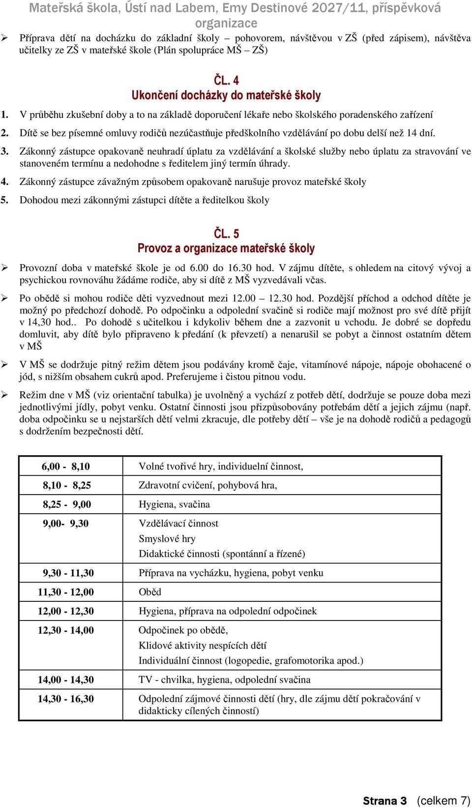 Zákonný zástupce opakovaně neuhradí úplatu za vzdělávání a školské služby nebo úplatu za stravování ve stanoveném termínu a nedohodne s ředitelem jiný termín úhrady. 4.