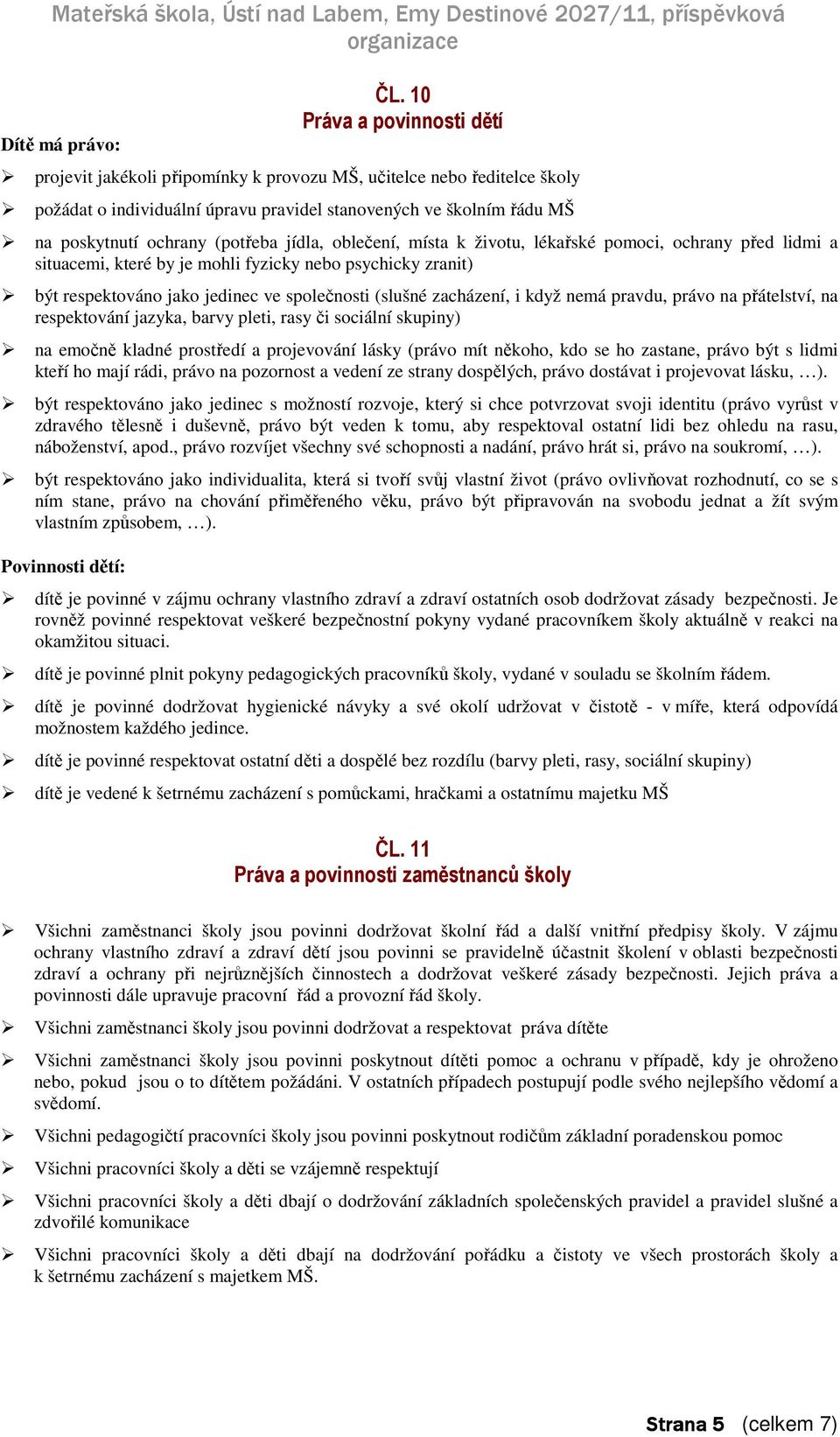 (potřeba jídla, oblečení, místa k životu, lékařské pomoci, ochrany před lidmi a situacemi, které by je mohli fyzicky nebo psychicky zranit) být respektováno jako jedinec ve společnosti (slušné