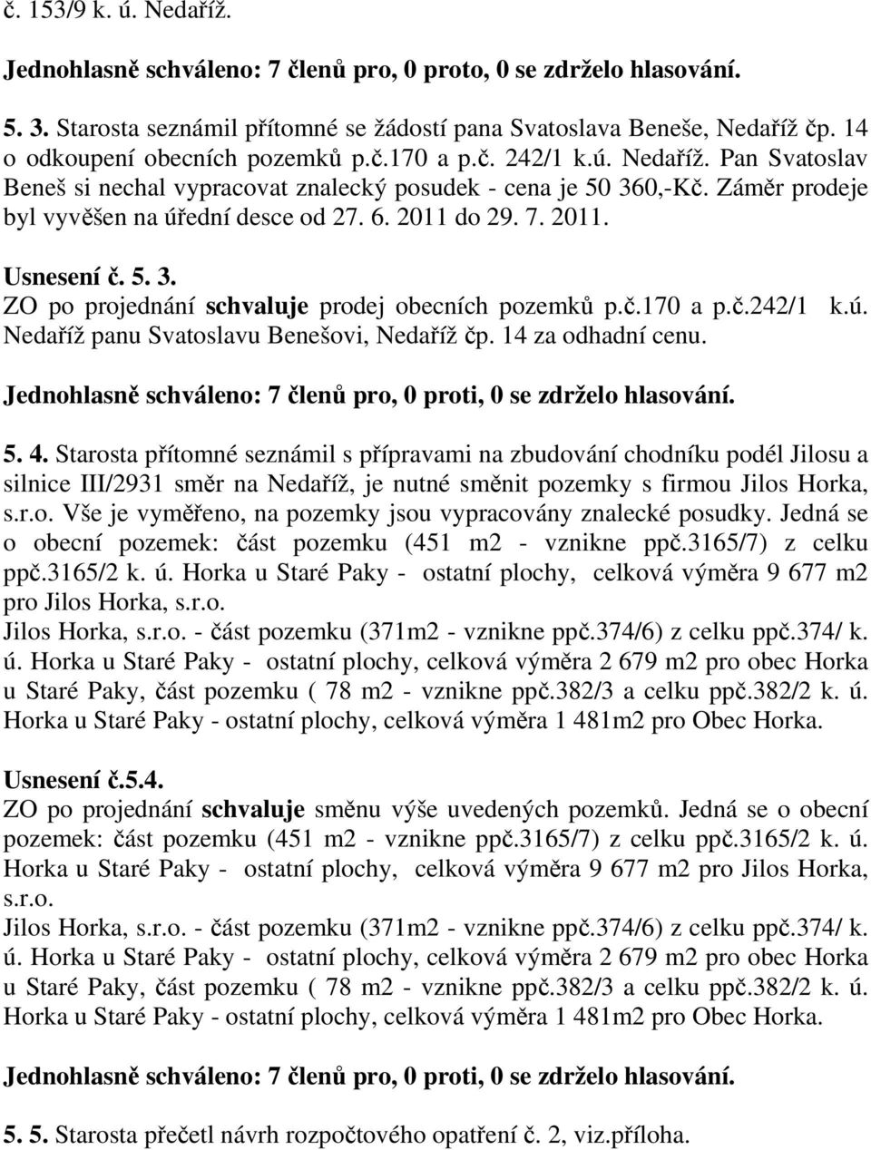 2011 do 29. 7. 2011. Usnesení č. 5. 3. ZO po projednání schvaluje prodej obecních pozemků p.č.170 a p.č.242/1 k.ú. Nedaříž panu Svatoslavu Benešovi, Nedaříž čp. 14 za odhadní cenu. 5. 4.