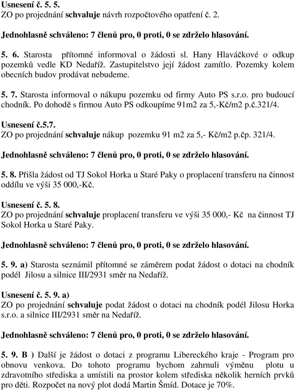 Po dohodě s firmou Auto PS odkoupíme 91m2 za 5,-Kč/m2 p.č.321/4. Usnesení č.5.7. ZO po projednání schvaluje nákup pozemku 91 m2 za 5,- Kč/m2 p.čp. 321/4. 5. 8.