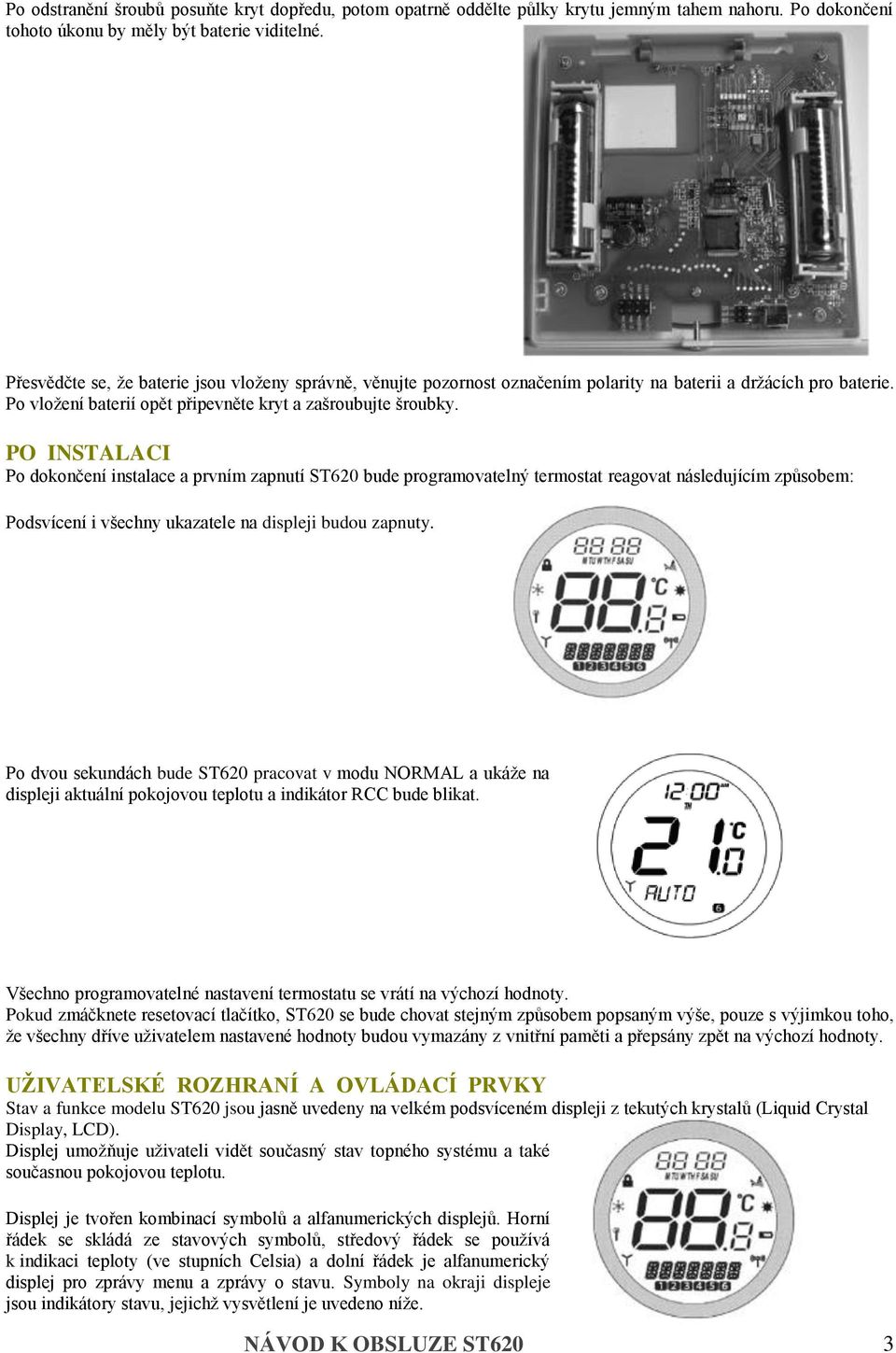 PO INSTALACI Po dokončení instalace a prvním zapnutí ST620 bude programovatelný termostat reagovat následujícím způsobem: Podsvícení i všechny ukazatele na displeji budou zapnuty.