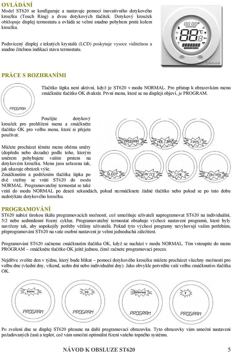 Podsvícený displej z tekutých krystalů (LCD) poskytuje vysoce viditelnou a snadno čitelnou indikaci stavu termostatu. PRÁCE S ROZHRANÍMI Tlačítko šipka není aktivní, když je ST620 v modu NORMAL.