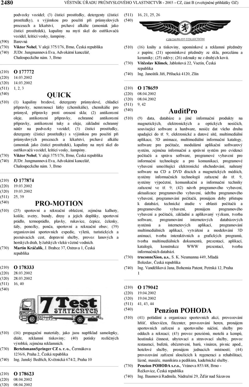 (590) Barevná Viktor Nohel, V aleji 375/176, Brno, Česká JUDr. Jungmannová Eva, Advokátní kancelář, Chaloupeckého nám. 3, Brno O 177772 14.03.2002 14.03.2002 1, 2, 3 O 177874 19.03.2002 19.03.2002 25, 39 O 178333 28.