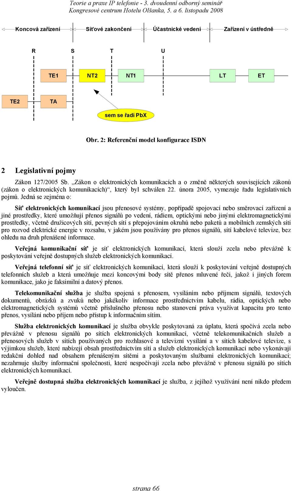 Zákon o elektronických komunikacích a o změně některých souvisejících zákonů (zákon o elektronických komunikacích), který byl schválen 22. února 2005, vymezuje řadu legislativních pojmů.