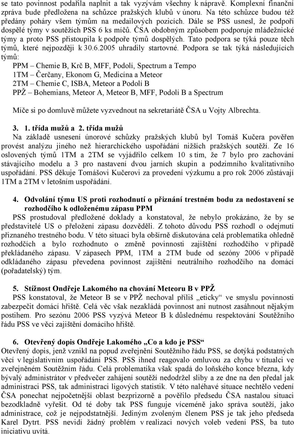 ČSA obdobným způsobem podporuje mládežnické týmy a proto PSS přistoupila k podpoře týmů dospělých. Tato podpora se týká pouze těch týmů, které nejpozději k 30.6.2005 uhradily startovné.