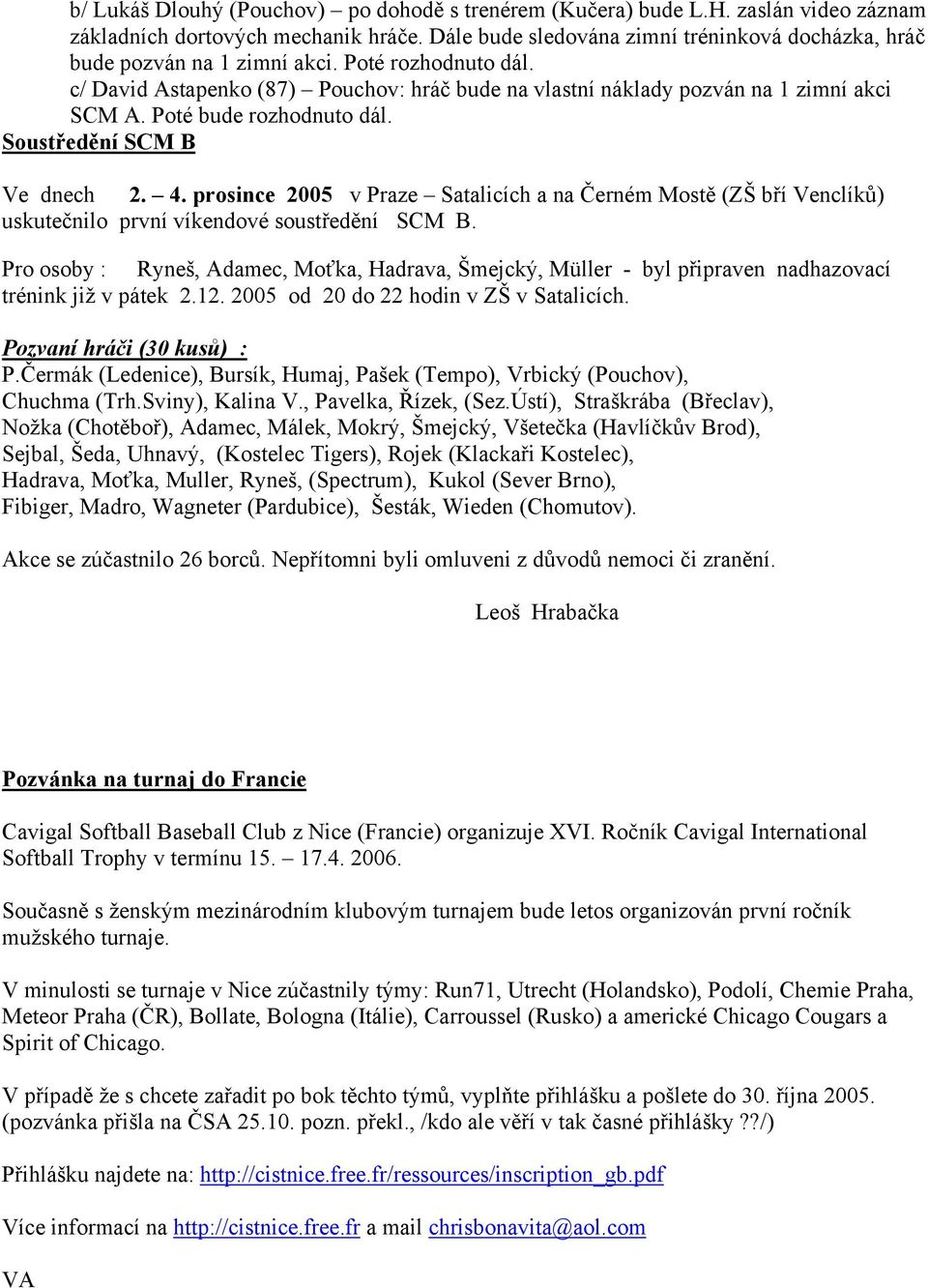 Poté bude rozhodnuto dál. Soustředění SCM B Ve dnech 2. 4. prosince 2005 v Praze Satalicích a na Černém Mostě (ZŠ bří Venclíků) uskutečnilo první víkendové soustředění SCM B.