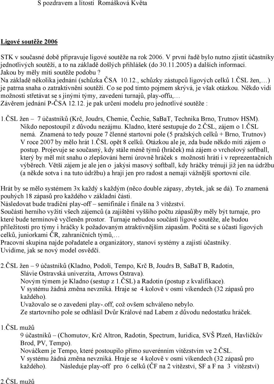 Na základě několika jednání (schůzka ČSA 10.12., schůzky zástupců ligových celků 1.ČSL žen, ) je patrna snaha o zatraktivnění soutěží. Co se pod tímto pojmem skrývá, je však otázkou.