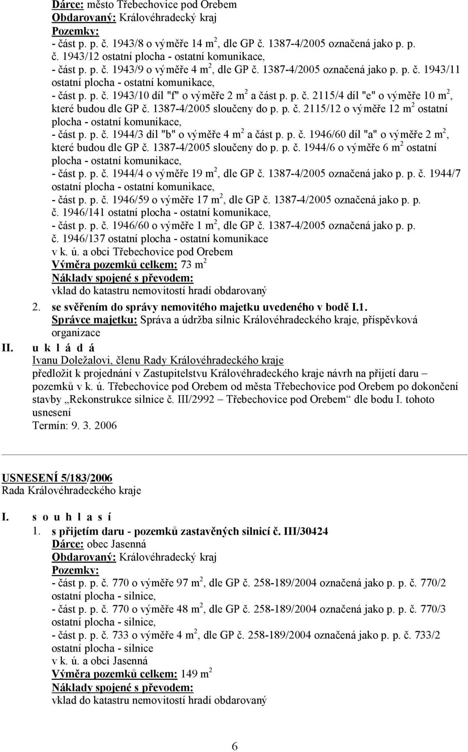 1387-4/2005 sloučeny do p. p. č. 2115/12 o výměře 12 m 2 ostatní plocha - ostatní komunikace, - část p. p. č. 1944/3 díl "b" o výměře 4 m 2 a část p. p. č. 1946/60 díl "a" o výměře 2 m 2, které budou dle GP č.