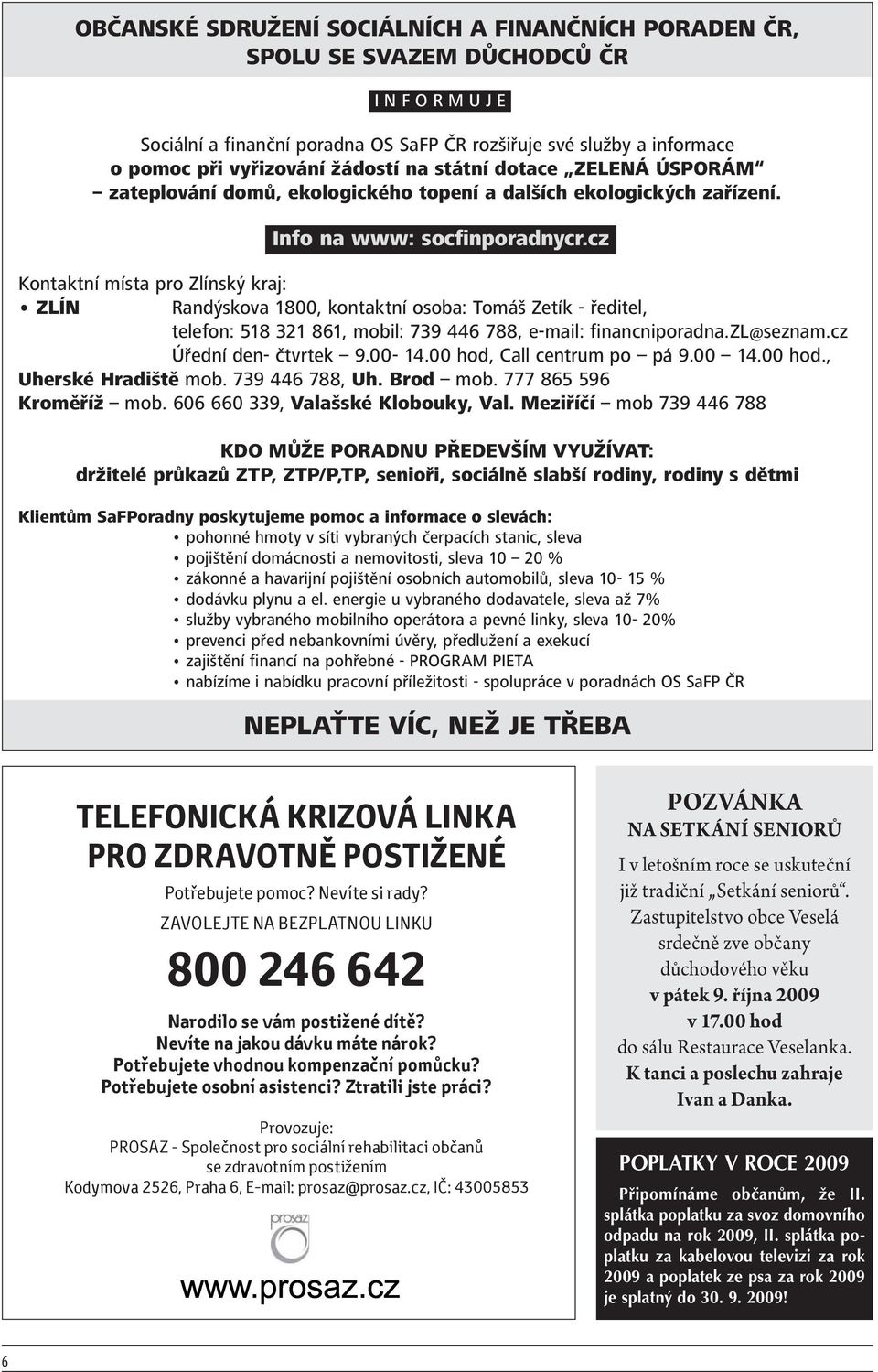 cz Randýskova 1800, kontaktní osoba: Tomáš Zetík - ředitel, telefon: 518 321 861, mobil: 739 446 788, e-mail: financniporadna.zl@seznam.cz Úřední den- čtvrtek 9.00-14.00 hod, Call centrum po pá 9.