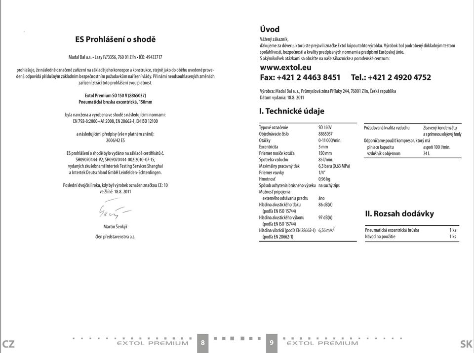 Lazy IV/3356, 760 01 Zlín IČO: 49433717 prohlašuje, že následně označené zařízení na základě jeho koncepce a konstrukce, stejně jako do oběhu uvedené provedení, odpovídá příslušným základním