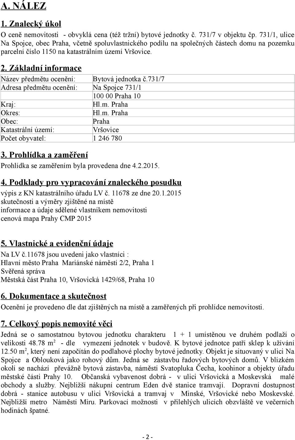 Základní informace Název předmětu ocenění: Bytová jednotka č.731/7 Adresa předmětu ocenění: Na Spojce 731/1 100 00 Praha 10 Kraj: Hl.m. Praha Okres: Hl.m. Praha Obec: Praha Katastrální území: Vršovice Počet obyvatel: 1 246 780 3.