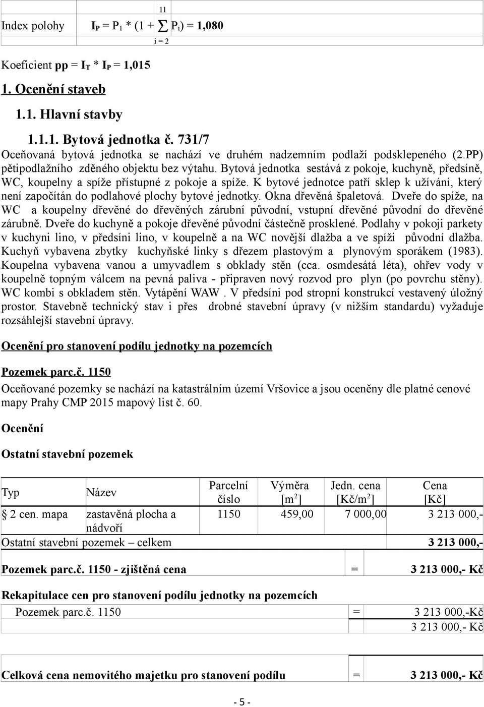 Bytová jednotka sestává z pokoje, kuchyně, předsíně, WC, koupelny a spíže přístupné z pokoje a spíže. K bytové jednotce patří sklep k užívání, který není započítán do podlahové plochy bytové jednotky.