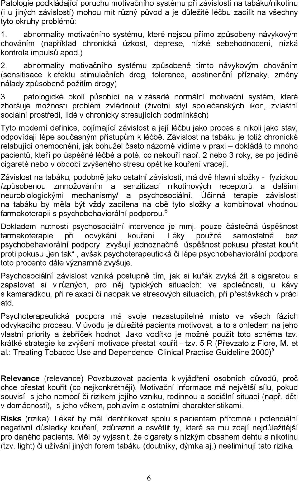 abnormality motivačního systému způsobené tímto návykovým chováním (sensitisace k efektu stimulačních drog, tolerance, abstinenční příznaky, změny nálady způsobené požitím drogy) 3.