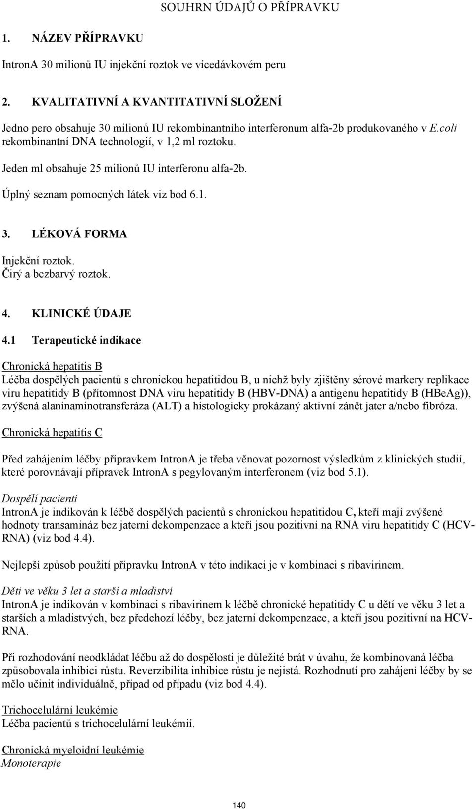 Jeden ml obsahuje 25 milionů IU interferonu alfa-2b. Úplný seznam pomocných látek viz bod 6.1. 3. LÉKOVÁ FORMA Injekční roztok. Čirý a bezbarvý roztok. 4. KLINICKÉ ÚDAJE 4.