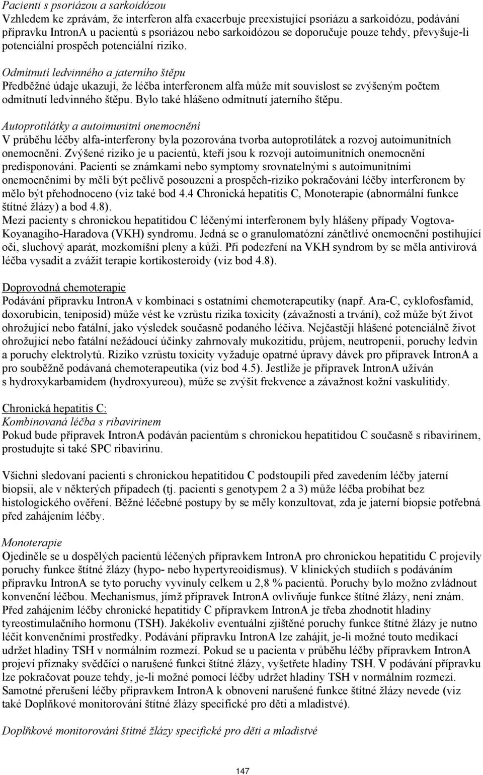 Odmítnutí ledvinného a jaterního štěpu Předběžné údaje ukazují, že léčba interferonem alfa může mít souvislost se zvýšeným počtem odmítnutí ledvinného štěpu.