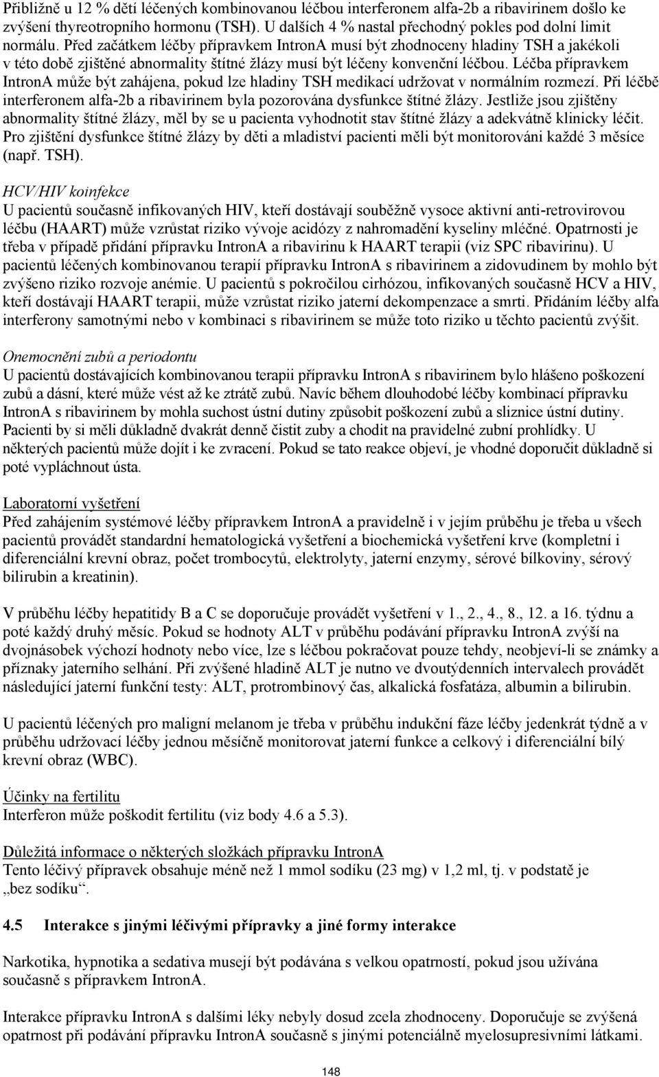 Léčba přípravkem IntronA může být zahájena, pokud lze hladiny TSH medikací udržovat v normálním rozmezí. Při léčbě interferonem alfa-2b a ribavirinem byla pozorována dysfunkce štítné žlázy.