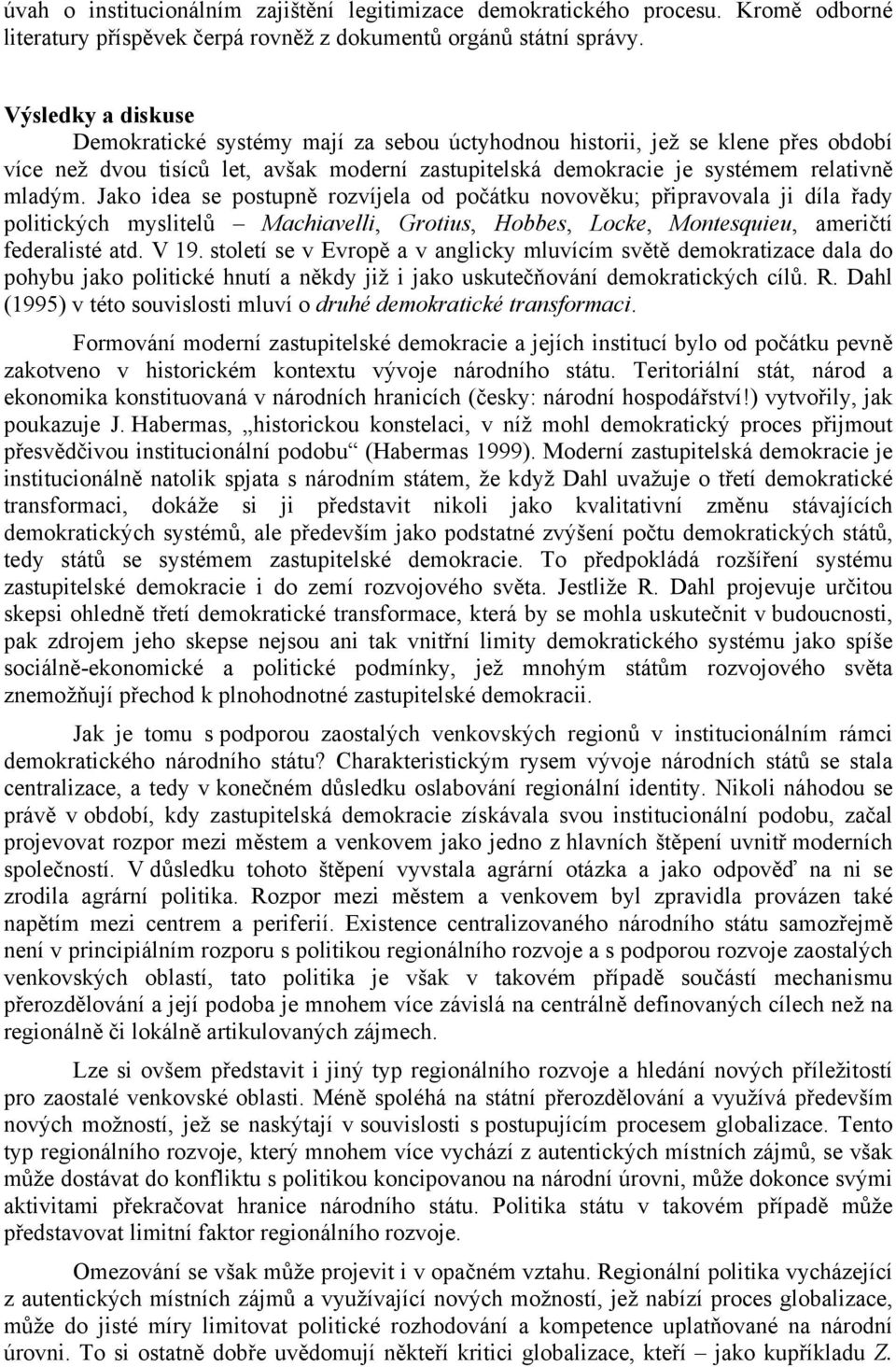 Jako idea se postupně rozvíjela od počátku novověku; připravovala ji díla řady politických myslitelů Machiavelli, Grotius, Hobbes, Locke, Montesquieu, američtí federalisté atd. V 19.