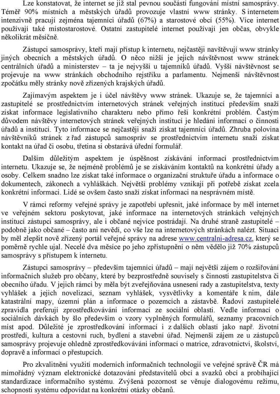 Ostatní zastupitelé internet používají jen občas, obvykle několikrát měsíčně. Zástupci samosprávy, kteří mají přístup k internetu, nejčastěji navštěvují www stránky jiných obecních a městských úřadů.