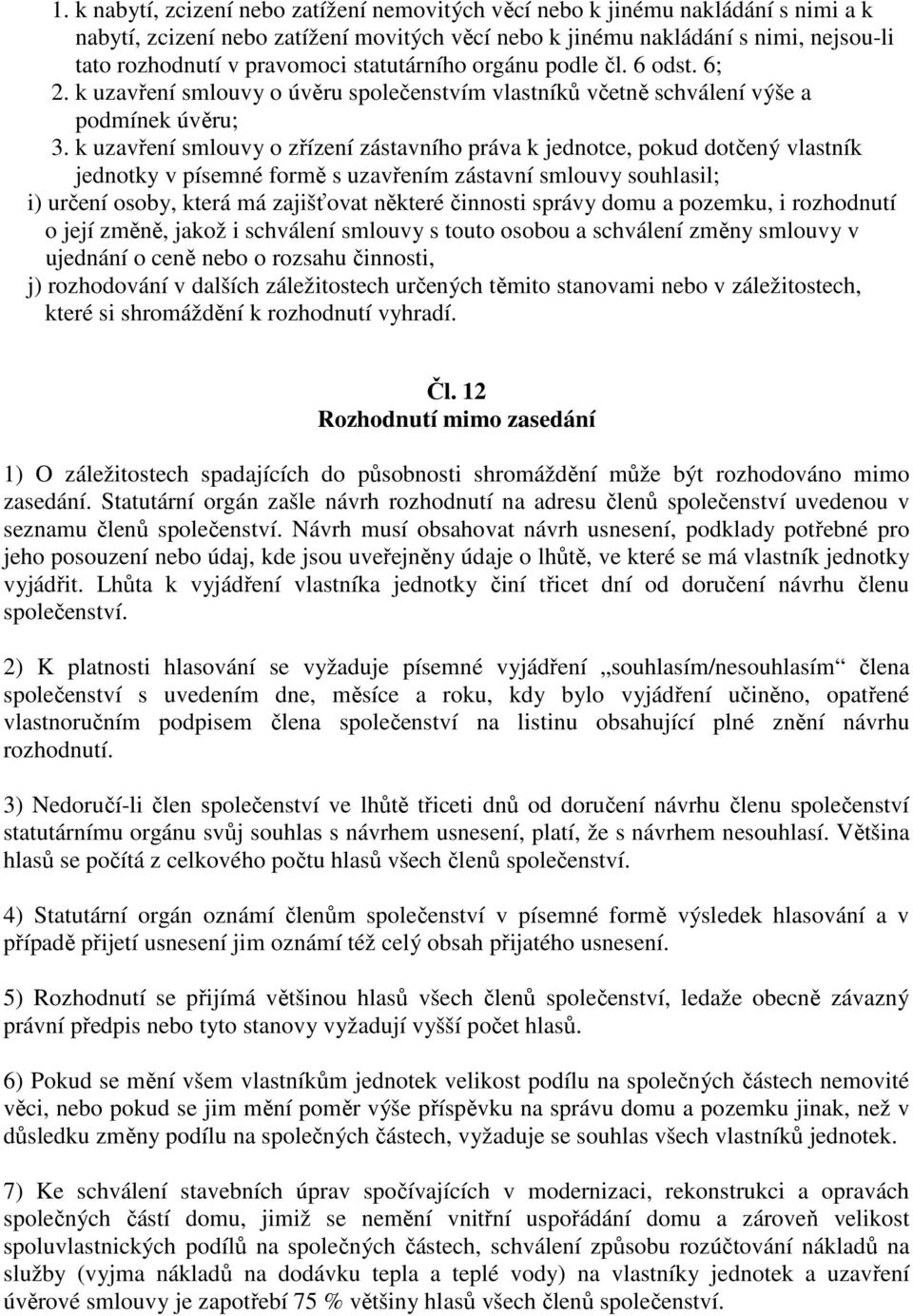 k uzavření smlouvy o zřízení zástavního práva k jednotce, pokud dotčený vlastník jednotky v písemné formě s uzavřením zástavní smlouvy souhlasil; i) určení osoby, která má zajišťovat některé činnosti