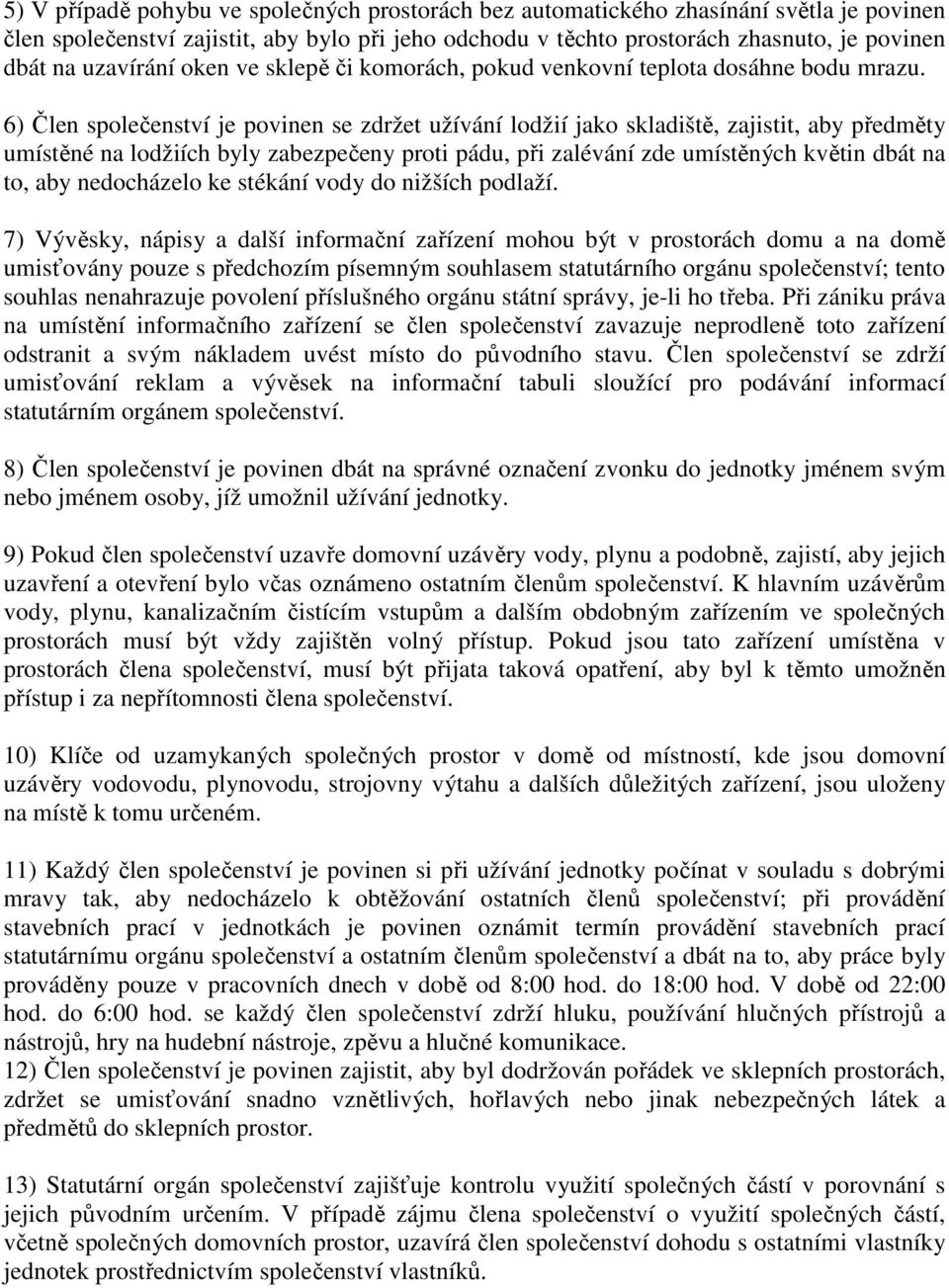 6) Člen společenství je povinen se zdržet užívání lodžií jako skladiště, zajistit, aby předměty umístěné na lodžiích byly zabezpečeny proti pádu, při zalévání zde umístěných květin dbát na to, aby