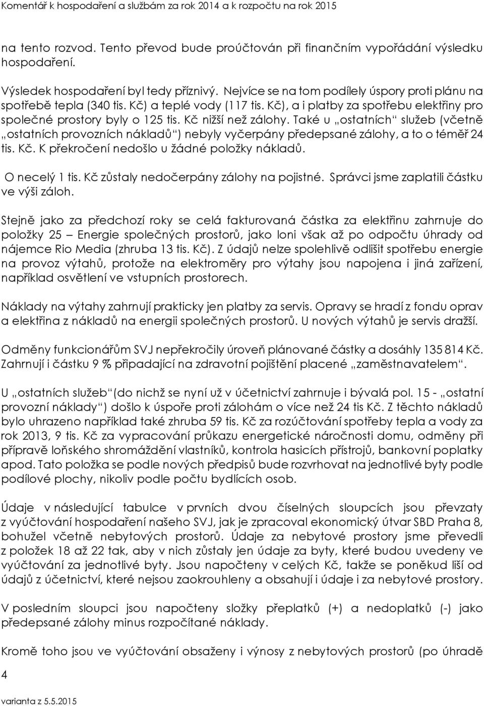 Také u ostatních služeb (včetně ostatních provozních nákladů ) nebyly vyčerpány předepsané zálohy, a to o téměř 24 tis. Kč. K překročení nedošlo u žádné položky nákladů. O necelý 1 tis.