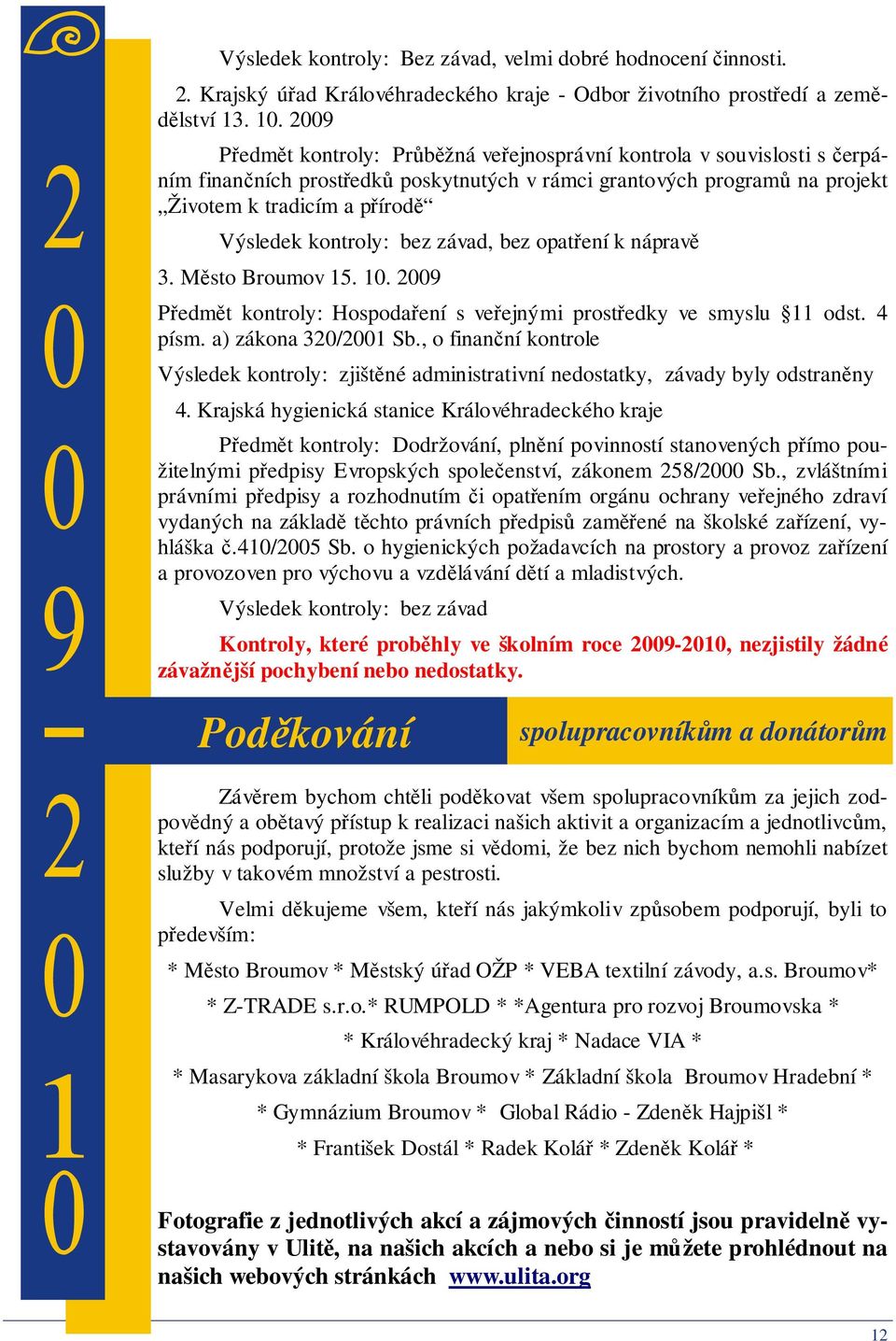 kontroly: bez závad, bez opatření k nápravě 3. Město Broumov 15. 10. 2009 Předmět kontroly: Hospodaření s veřejnými prostředky ve smyslu 11 odst. 4 písm. a) zákona 320/2001 Sb.