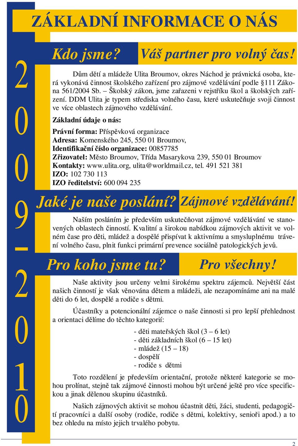 Školský zákon, jsme zařazeni v rejstříku škol a školských zařízení. DDM Ulita je typem střediska volného času, které uskutečňuje svoji činnost ve více oblastech zájmového vzdělávání.