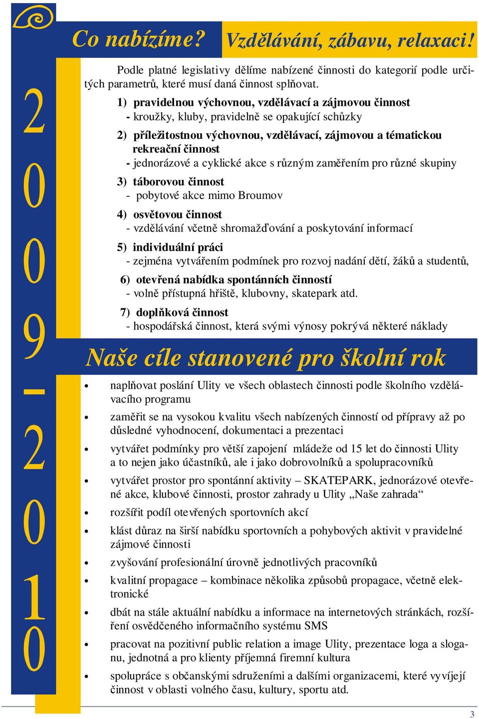 jednorázové a cyklické akce s různým zaměřením pro různé skupiny 3) táborovou činnost - pobytové akce mimo Broumov 4) osvětovou činnost - vzdělávání včetně shromažďování a poskytování informací 5)